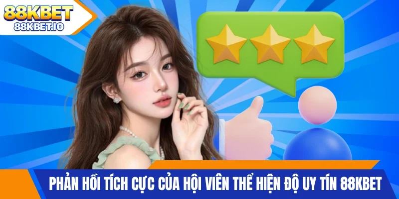 Phản hồi tích cực của hội viên thể hiện độ uy tín 88KBET