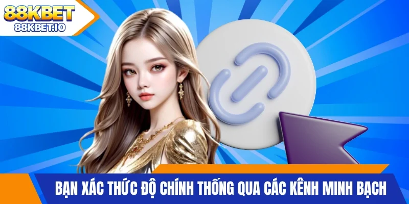 Bạn xác thực độ chính thống qua các kênh minh bạch