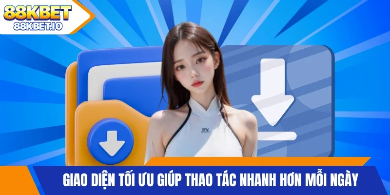 Giao diện tối ưu giúp thao tác nhanh hơn mỗi ngày
