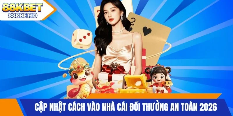 Cập nhật cách vào nhà cái đổi thưởng an toàn 2026
